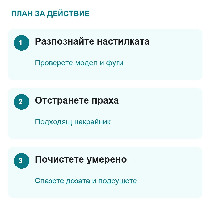 1. Разпознайте настилката: Проверете модел и фуги; 2. Отстранете праха: Подходящ накрайник; 3. Почистете умерено: Спазете дозата и подсушете